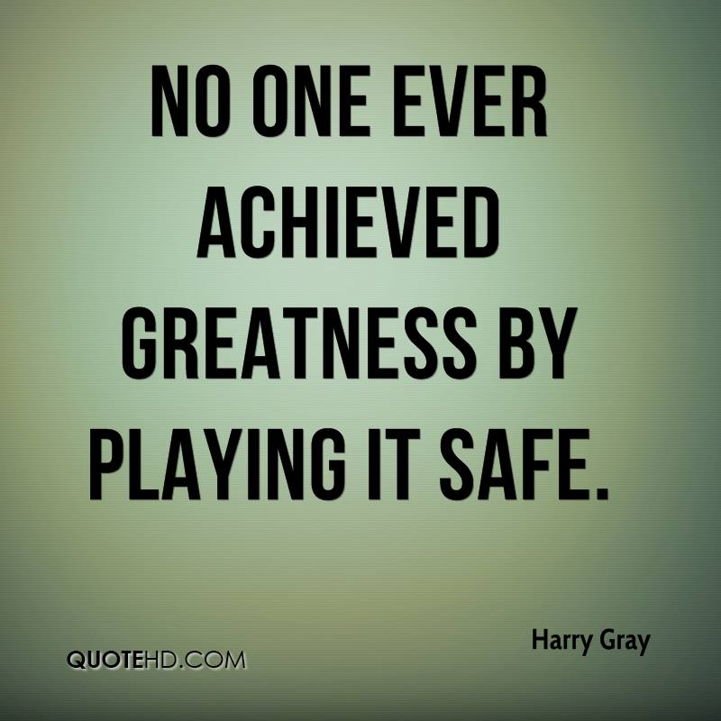 harry-gray-quote-no-one-ever-achieved-greatness-by-playing-it-safe